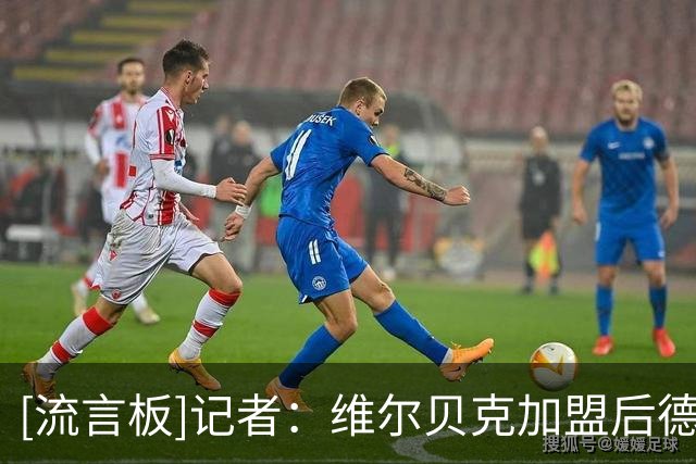[流言板]记者：维尔贝克加盟后德拉普或离队，英超方面对他兴趣提升